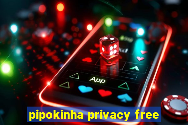 pipokinha privacy free